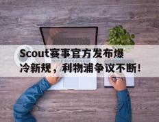 爱游戏-Scout赛事官方发布爆冷新规，利物浦争议不断！的简单介绍